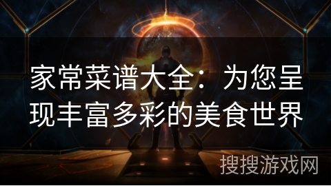 家常菜谱大全：为您呈现丰富多彩的美食世界