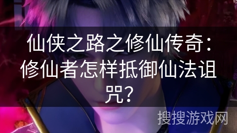 仙侠之路之修仙传奇：修仙者怎样抵御仙法诅咒？