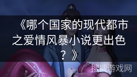 《哪个国家的现代都市之爱情风暴小说更出色？》