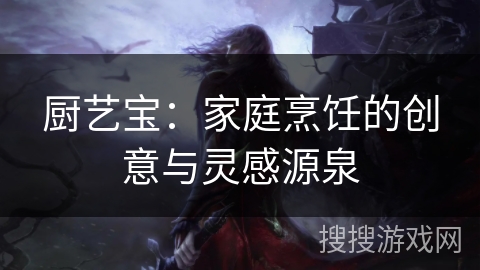 厨艺宝：家庭烹饪的创意与灵感源泉