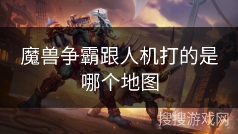 魔兽争霸跟人机打的是哪个地图