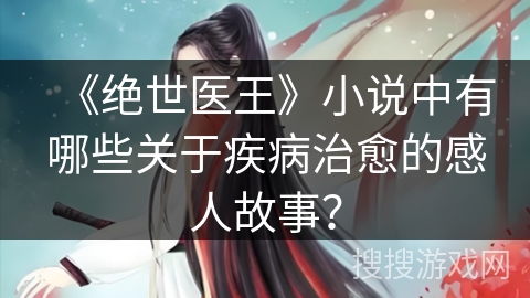 《绝世医王》小说中有哪些关于疾病治愈的感人故事？