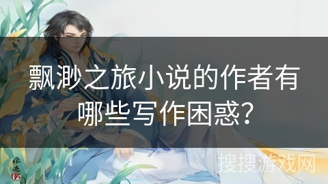 飘渺之旅小说的作者有哪些写作困惑？