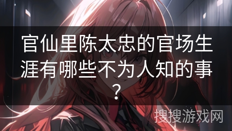 官仙里陈太忠的官场生涯有哪些不为人知的事？