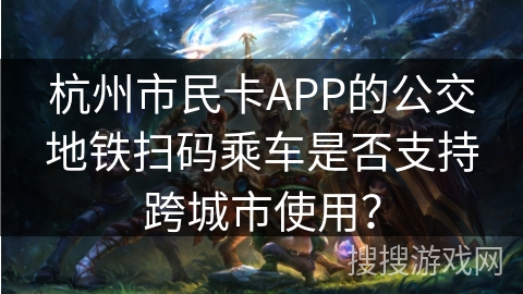 杭州市民卡APP的公交地铁扫码乘车是否支持跨城市使用？