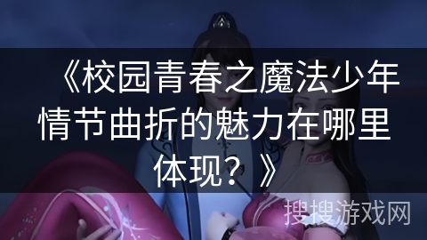 《校园青春之魔法少年情节曲折的魅力在哪里体现？》