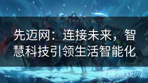 先迈网:连接未来,智慧科技引领生活智能化 先迈网:连接未来,智慧科技引领生活智能化