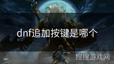 dnf追加按键是哪个 dnf追加按键是哪个