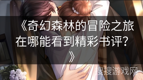 《奇幻森林的冒险之旅在哪能看到精彩书评？》