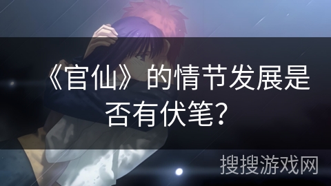 《官仙》的情节发展是否有伏笔? 《官仙》的情节发展是否有伏笔?