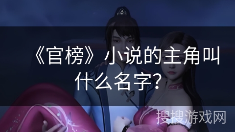 《官榜》小说的主角叫什么名字? 《官榜》小说的主角叫什么名字?