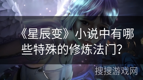 《星辰变》小说中有哪些特殊的修炼法门？