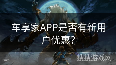 车享家APP是否有新用户优惠？