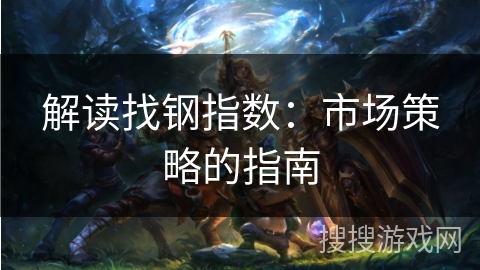 解读找钢指数：市场策略的指南
