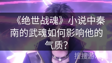 《绝世战魂》小说中秦南的武魂如何影响他的气质？