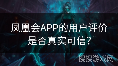 凤凰会APP的用户评价是否真实可信? 凤凰会APP的用户评价是否真实可信?