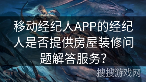 移动经纪人APP的经纪人是否提供房屋装修问题解答服务？