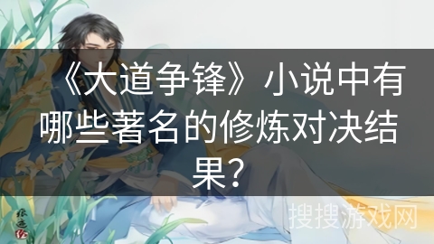 《大道争锋》小说中有哪些著名的修炼对决结果? 《大道争锋》小说中有哪些著名的修炼对决结果?
