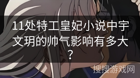 11处特工皇妃小说中宇文玥的帅气影响有多大? 11处特工皇妃小说中宇文玥的帅气影响有多大?