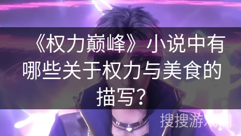《权力巅峰》小说中有哪些关于权力与美食的描写？