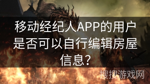 移动经纪人APP的用户是否可以自行编辑房屋信息？