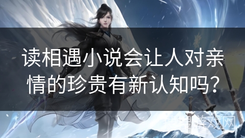 读相遇小说会让人对亲情的珍贵有新认知吗？