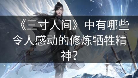 《三寸人间》中有哪些令人感动的修炼牺牲精神? 《三寸人间》中有哪些令人感动的修炼牺牲精神?