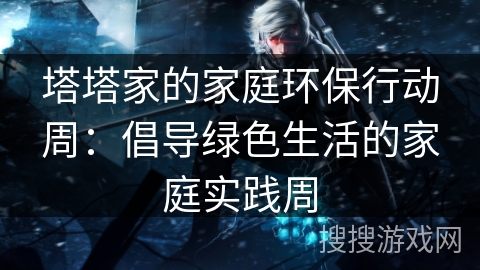 塔塔家的家庭环保行动周：倡导绿色生活的家庭实践周