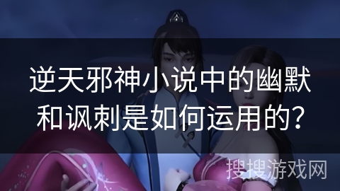 逆天邪神小说中的幽默和讽刺是如何运用的？