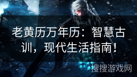 老黄历万年历：智慧古训，现代生活指南！