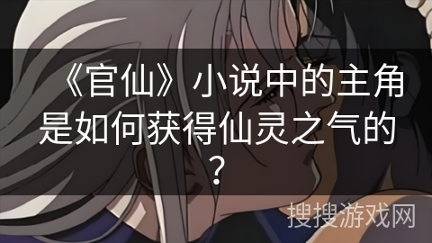 《官仙》小说中的主角是如何获得仙灵之气的？