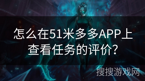 怎么在51米多多APP上查看任务的评价？