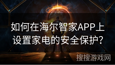 如何在海尔智家APP上设置家电的安全保护？