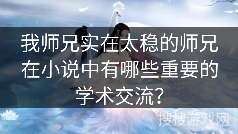 我师兄实在太稳的师兄在小说中有哪些重要的学术交流？