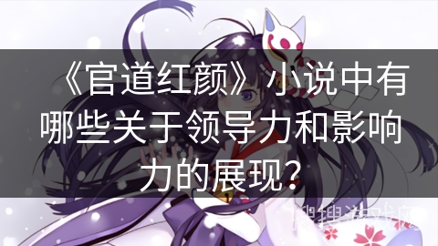 《官道红颜》小说中有哪些关于领导力和影响力的展现？