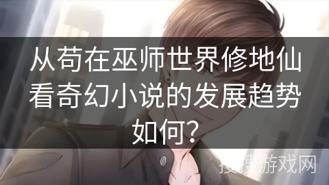 从苟在巫师世界修地仙看奇幻小说的发展趋势如何？
