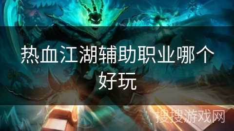 热血江湖辅助职业哪个好玩