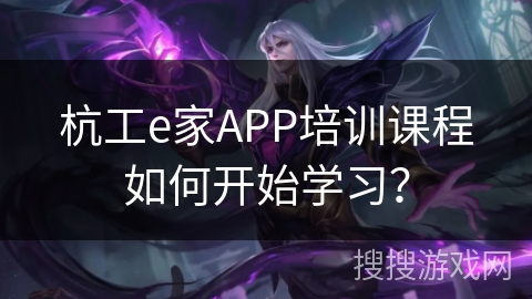 杭工e家APP培训课程如何开始学习？
