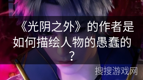 《光阴之外》的作者是如何描绘人物的愚蠢的？