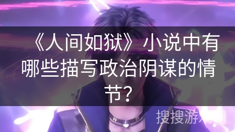 《人间如狱》小说中有哪些描写政治阴谋的情节？