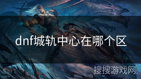 dnf城轨中心在哪个区