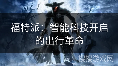 福特派：智能科技开启的出行革命