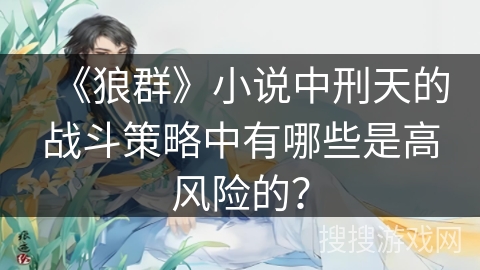 《狼群》小说中刑天的战斗策略中有哪些是高风险的？