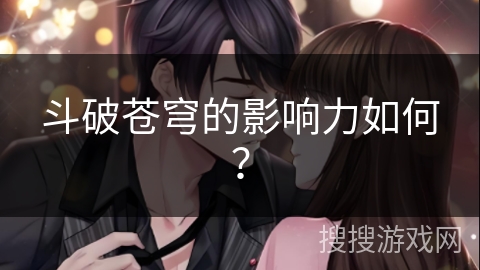 斗破苍穹的影响力如何？