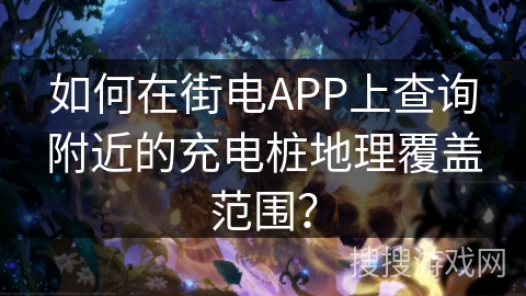 如何在街电APP上查询附近的充电桩地理覆盖范围？