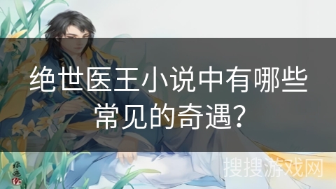 绝世医王小说中有哪些常见的奇遇？