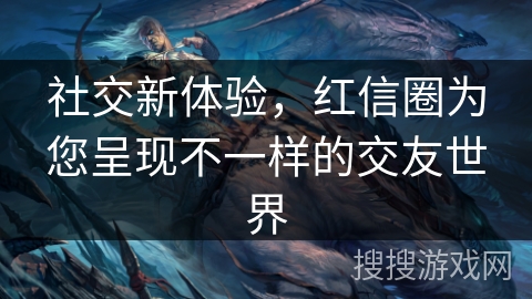 社交新体验,红信圈为您呈现不一样的交友世界 社交新体验,红信圈为您呈现不一样的交友世界
