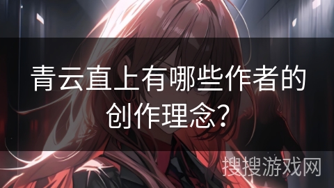 青云直上有哪些作者的创作理念？