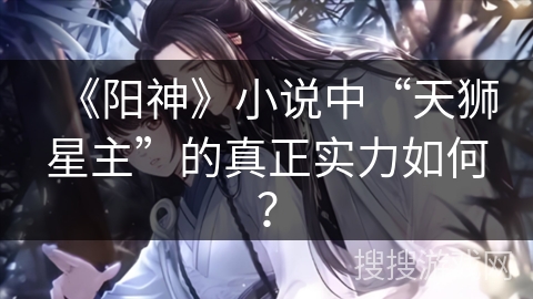 《阳神》小说中“天狮星主”的真正实力如何？