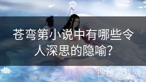 苍弯第小说中有哪些令人深思的隐喻？